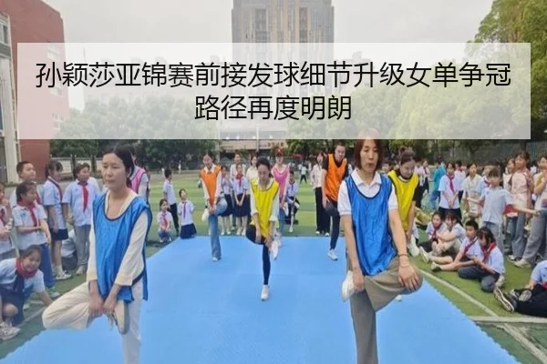孙颖莎亚锦赛前接发球细节升级女单争冠路径再度明朗(bandao)